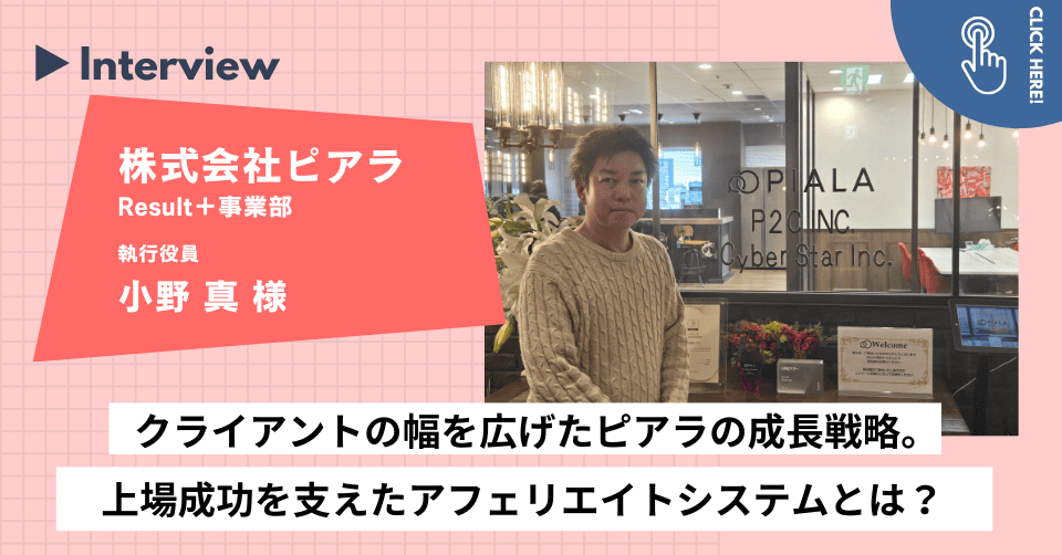 【事例インタビュー】 クライアントの幅を広げたピアラの成長戦略。 上場成功を支えたアフェリエイトシステムとは?