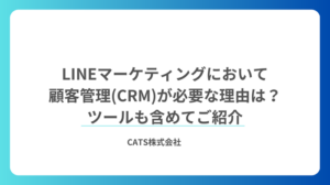 LINEマーケティングにおいて顧客管理(CRM)が必要な理由は?ツールも含めてご紹介