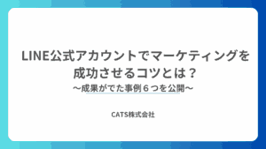 LINE公式アカウントでマーケティングを成功させるコツとは?成果がでた事例6つを公開