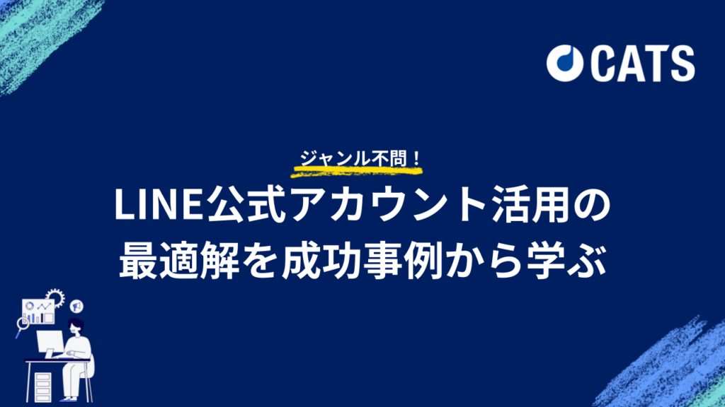ジャンル不問！ LINE公式アカウント活用の最適解 を成功事例から学ぶ〜代理店・自社マーケティング担当むけ〜
