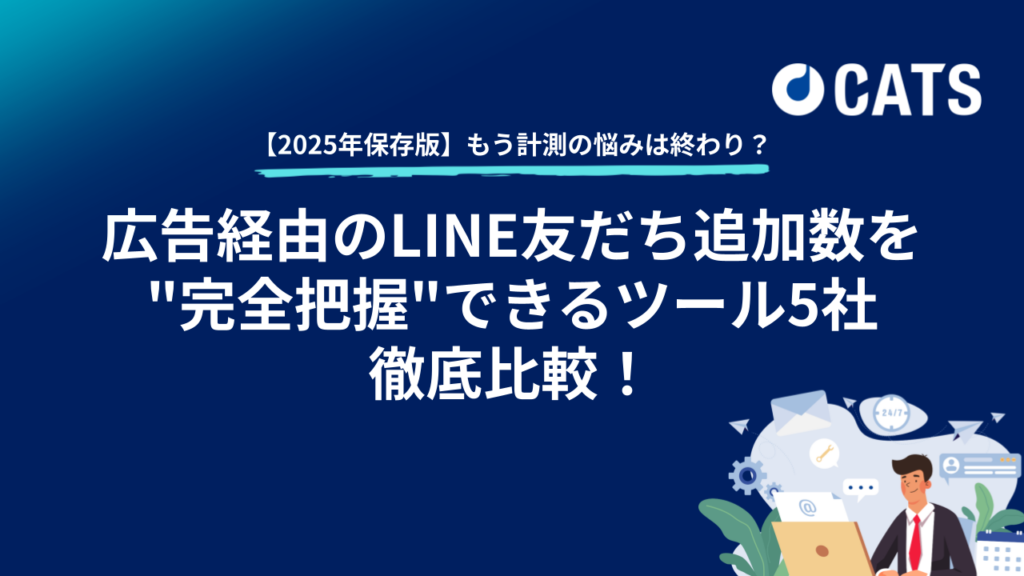 【DL資料】【2025年保存版】もう計測の悩みは終わり？広告経由のLINE友だち追加数を”完全把握”できるツール6社を徹底比較！